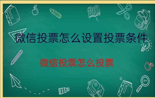 微信投票怎么设置投票条件 微信投票怎么投票？